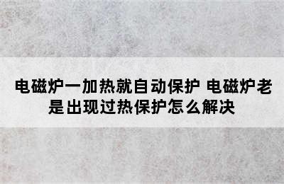 电磁炉一加热就自动保护 电磁炉老是出现过热保护怎么解决